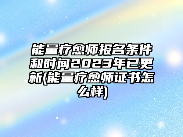 能量療愈師報名條件和時間2023年已更新(能量療愈師證書怎么樣)