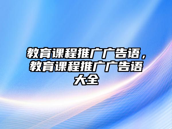 教育課程推廣廣告語，教育課程推廣廣告語大全