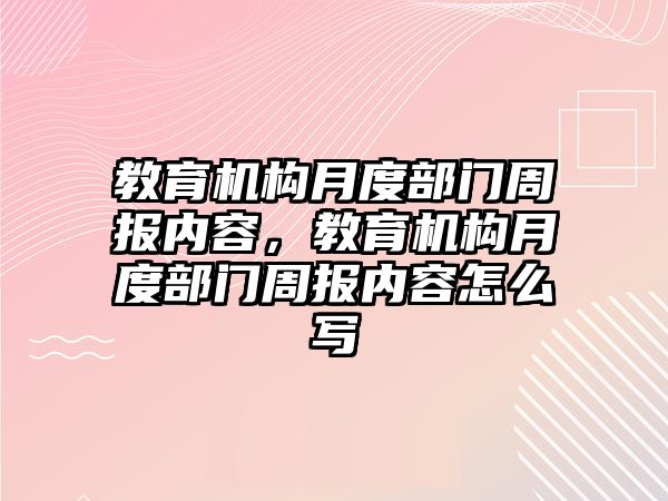 教育機構月度部門周報內容，教育機構月度部門周報內容怎么寫