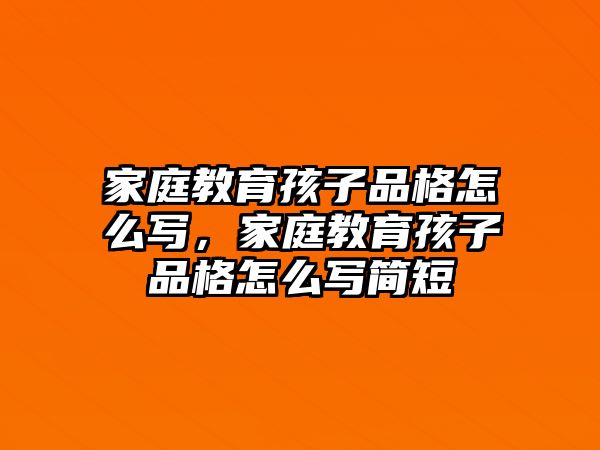 家庭教育孩子品格怎么寫，家庭教育孩子品格怎么寫簡短