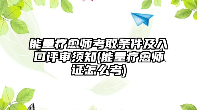 能量療愈師考取條件及入口評審須知(能量療愈師證怎么考)