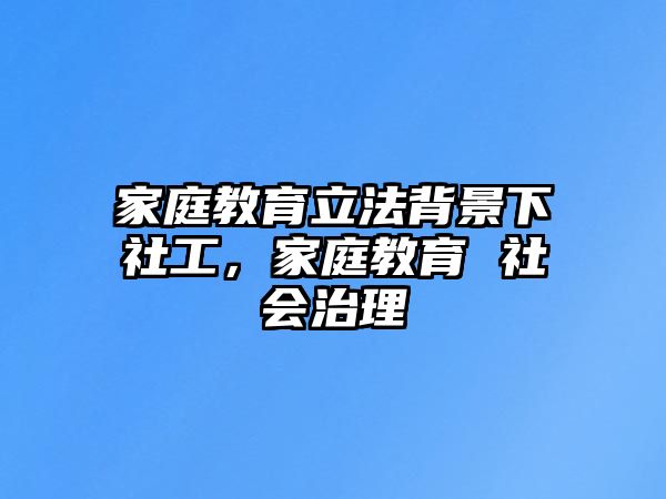 家庭教育立法背景下社工，家庭教育 社會治理