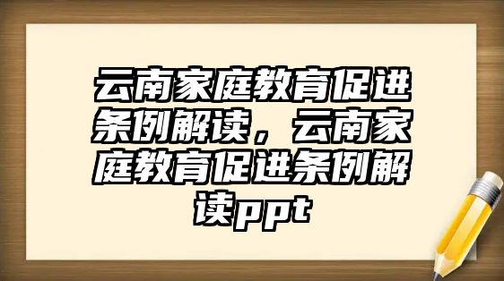 云南家庭教育促進條例解讀，云南家庭教育促進條例解讀ppt