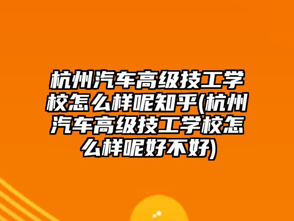 杭州汽車高級技工學校怎么樣呢知乎(杭州汽車高級技工學校怎么樣呢好不好)