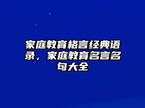 家庭教育格言經(jīng)典語錄，家庭教育名言名句大全