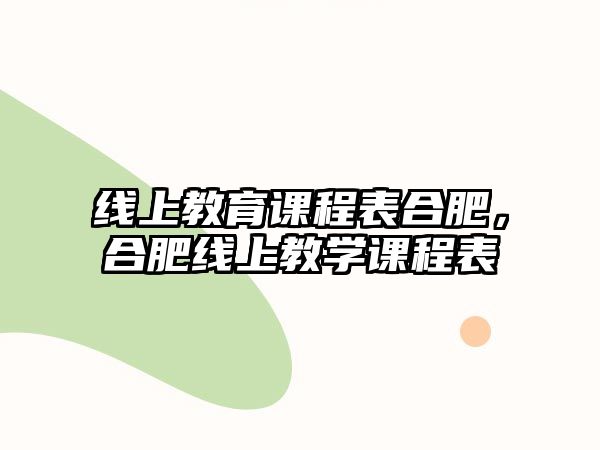 線上教育課程表合肥，合肥線上教學課程表