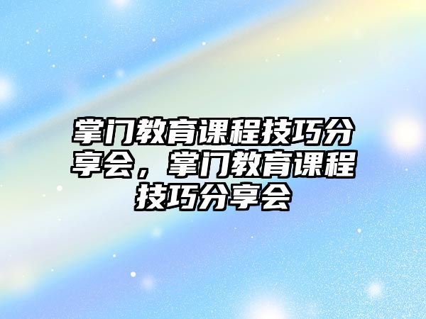 掌門(mén)教育課程技巧分享會(huì)，掌門(mén)教育課程技巧分享會(huì)