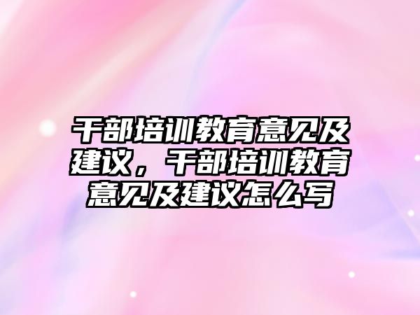 干部培訓(xùn)教育意見及建議，干部培訓(xùn)教育意見及建議怎么寫