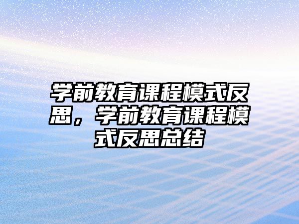 學(xué)前教育課程模式反思，學(xué)前教育課程模式反思總結(jié)