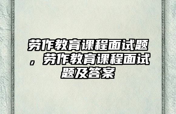 勞作教育課程面試題，勞作教育課程面試題及答案