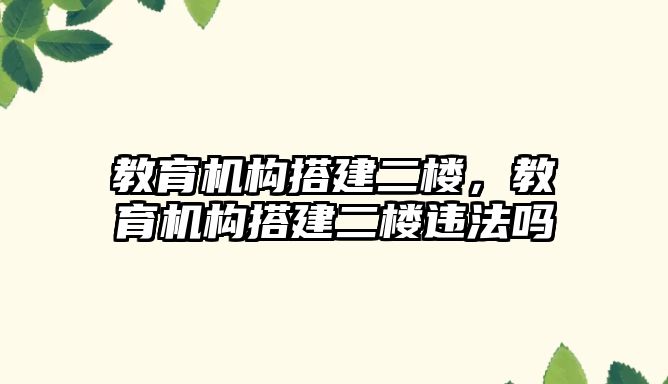 教育機構(gòu)搭建二樓，教育機構(gòu)搭建二樓違法嗎