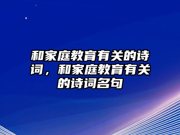 和家庭教育有關(guān)的詩(shī)詞，和家庭教育有關(guān)的詩(shī)詞名句