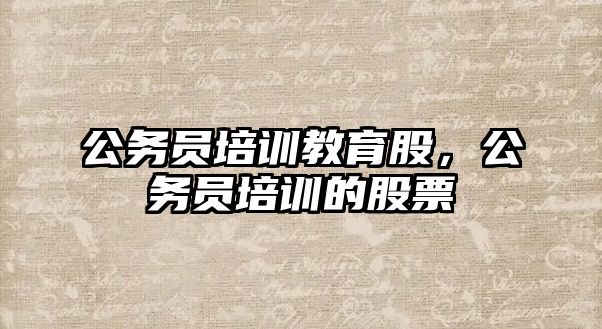 公務(wù)員培訓(xùn)教育股，公務(wù)員培訓(xùn)的股票