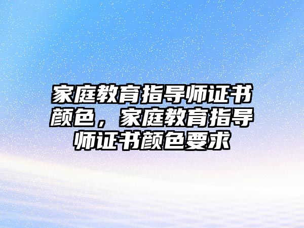 家庭教育指導師證書顏色，家庭教育指導師證書顏色要求