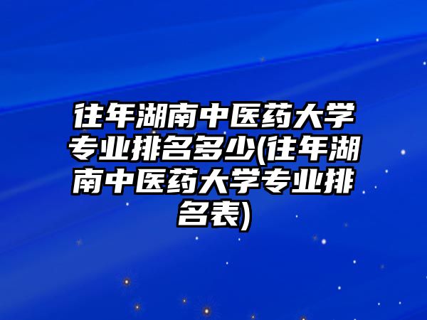 往年湖南中醫(yī)藥大學(xué)專業(yè)排名多少(往年湖南中醫(yī)藥大學(xué)專業(yè)排名表)