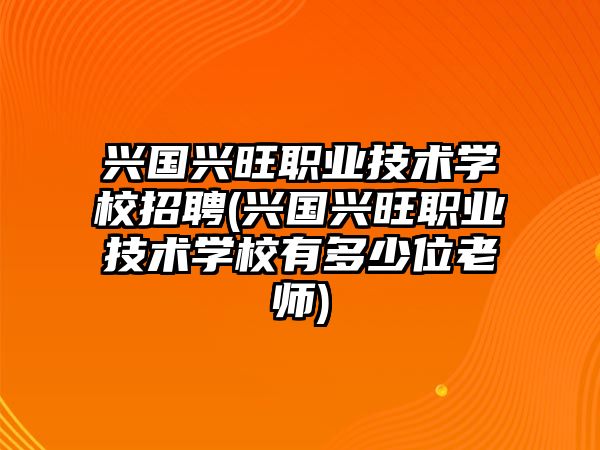 興國(guó)興旺職業(yè)技術(shù)學(xué)校招聘(興國(guó)興旺職業(yè)技術(shù)學(xué)校有多少位老師)