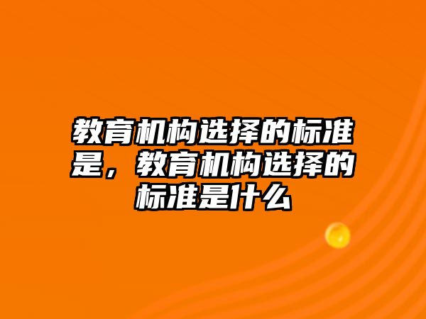 教育機構選擇的標準是，教育機構選擇的標準是什么