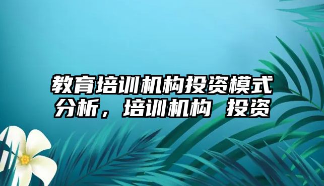 教育培訓(xùn)機(jī)構(gòu)投資模式分析，培訓(xùn)機(jī)構(gòu) 投資