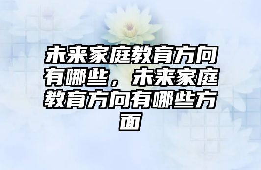 未來家庭教育方向有哪些，未來家庭教育方向有哪些方面