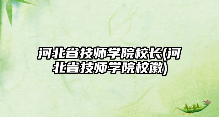 河北省技師學院校長(河北省技師學院校徽)