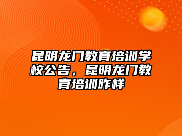 昆明龍門教育培訓學校公告，昆明龍門教育培訓咋樣