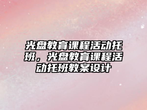 光盤教育課程活動(dòng)托班，光盤教育課程活動(dòng)托班教案設(shè)計(jì)