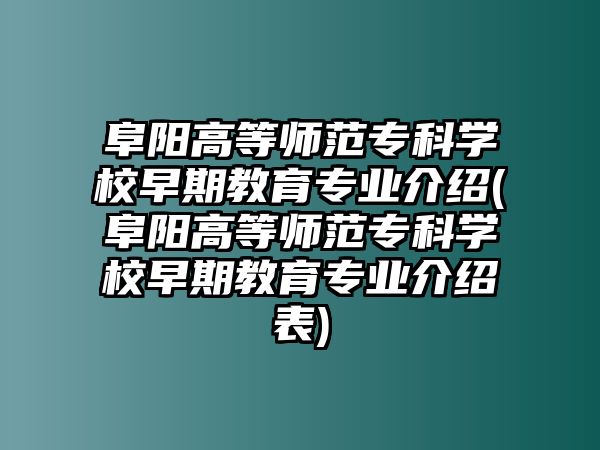 阜陽(yáng)高等師范專科學(xué)校早期教育專業(yè)介紹(阜陽(yáng)高等師范專科學(xué)校早期教育專業(yè)介紹表)