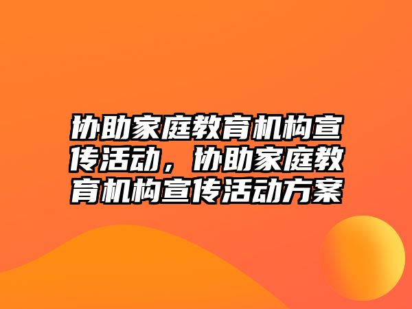 協(xié)助家庭教育機(jī)構(gòu)宣傳活動，協(xié)助家庭教育機(jī)構(gòu)宣傳活動方案