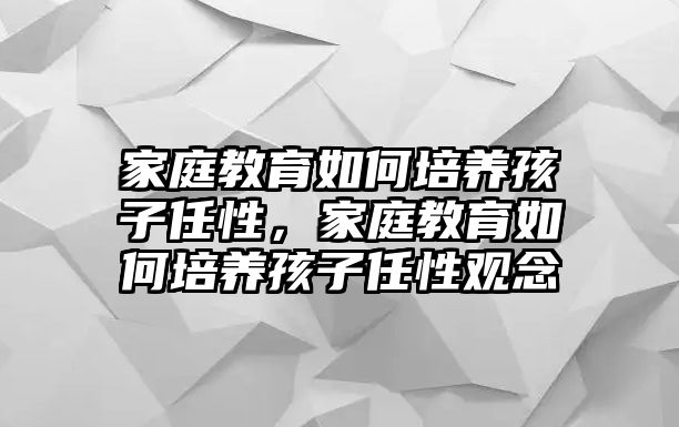 家庭教育如何培養(yǎng)孩子任性，家庭教育如何培養(yǎng)孩子任性觀念