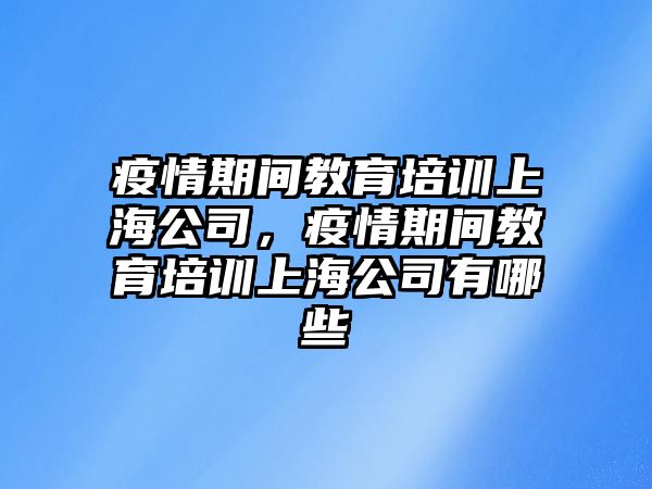 疫情期間教育培訓(xùn)上海公司，疫情期間教育培訓(xùn)上海公司有哪些