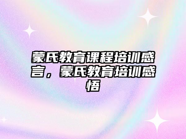 蒙氏教育課程培訓感言，蒙氏教育培訓感悟