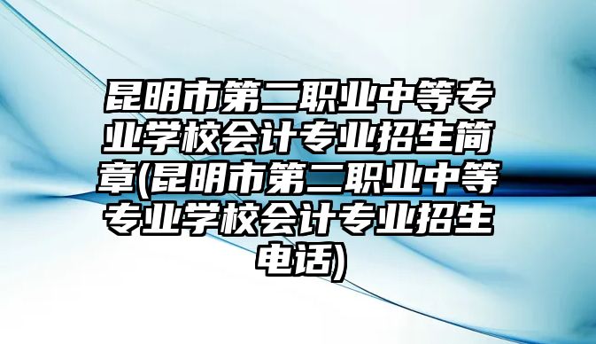 昆明市第二職業(yè)中等專業(yè)學(xué)校會計(jì)專業(yè)招生簡章(昆明市第二職業(yè)中等專業(yè)學(xué)校會計(jì)專業(yè)招生電話)