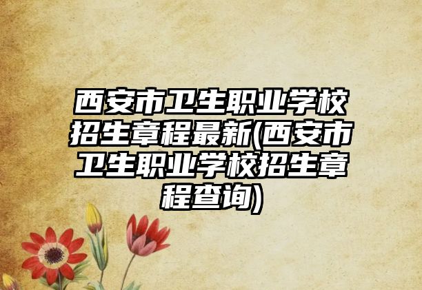 西安市衛(wèi)生職業(yè)學(xué)校招生章程最新(西安市衛(wèi)生職業(yè)學(xué)校招生章程查詢)