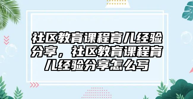 社區(qū)教育課程育兒經(jīng)驗分享，社區(qū)教育課程育兒經(jīng)驗分享怎么寫