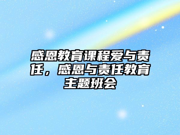 感恩教育課程愛與責任，感恩與責任教育主題班會