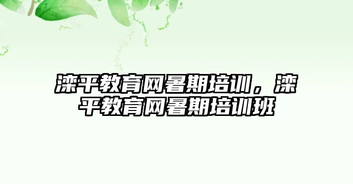 灤平教育網(wǎng)暑期培訓(xùn)，灤平教育網(wǎng)暑期培訓(xùn)班