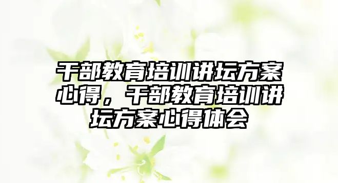 干部教育培訓(xùn)講壇方案心得，干部教育培訓(xùn)講壇方案心得體會