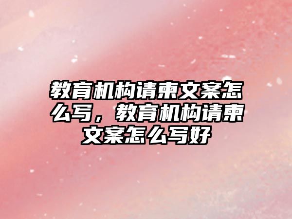 教育機構(gòu)請柬文案怎么寫，教育機構(gòu)請柬文案怎么寫好