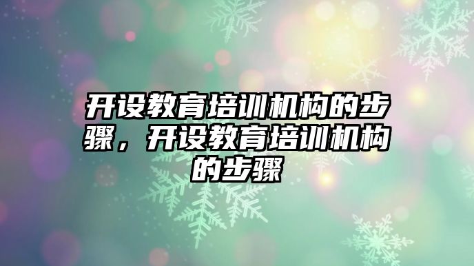 開設教育培訓機構的步驟，開設教育培訓機構的步驟