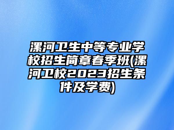 漯河衛(wèi)生中等專業(yè)學校招生簡章春季班(漯河衛(wèi)校2023招生條件及學費)