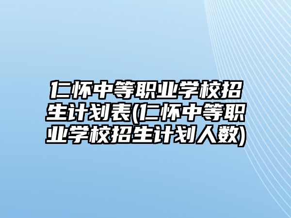 仁懷中等職業(yè)學校招生計劃表(仁懷中等職業(yè)學校招生計劃人數(shù))