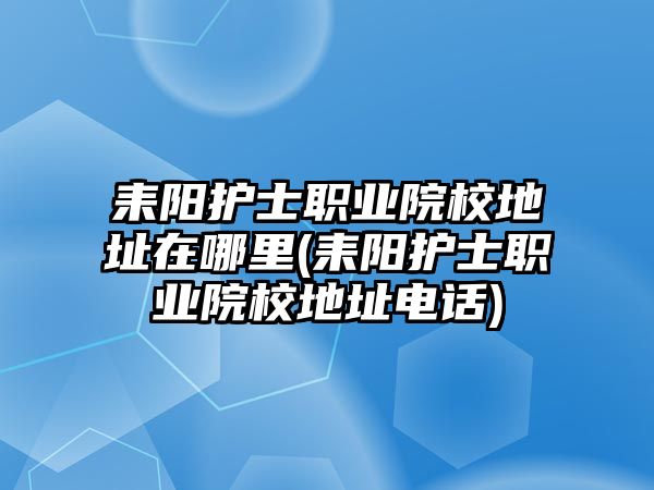 耒陽護(hù)士職業(yè)院校地址在哪里(耒陽護(hù)士職業(yè)院校地址電話)