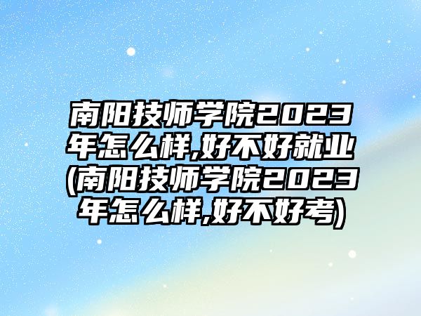 南陽技師學院2023年怎么樣,好不好就業(yè)(南陽技師學院2023年怎么樣,好不好考)