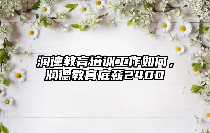 潤德教育培訓工作如何，潤德教育底薪2400