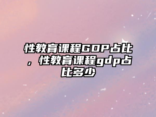 性教育課程GDP占比，性教育課程gdp占比多少