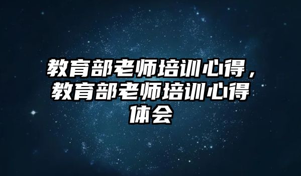 教育部老師培訓(xùn)心得，教育部老師培訓(xùn)心得體會(huì)