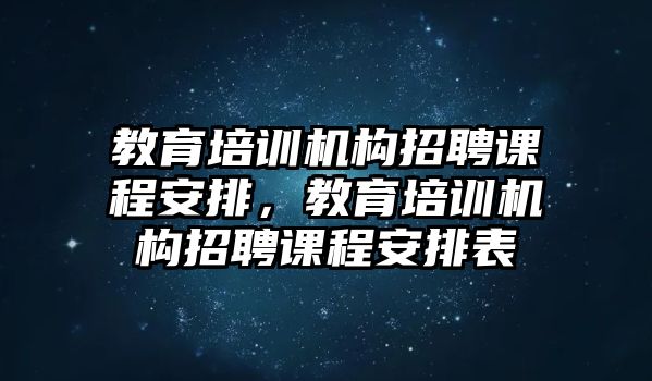 教育培訓(xùn)機(jī)構(gòu)招聘課程安排，教育培訓(xùn)機(jī)構(gòu)招聘課程安排表