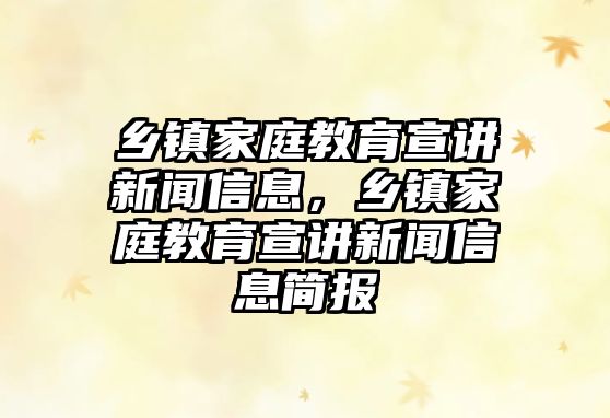 鄉(xiāng)鎮(zhèn)家庭教育宣講新聞信息，鄉(xiāng)鎮(zhèn)家庭教育宣講新聞信息簡(jiǎn)報(bào)