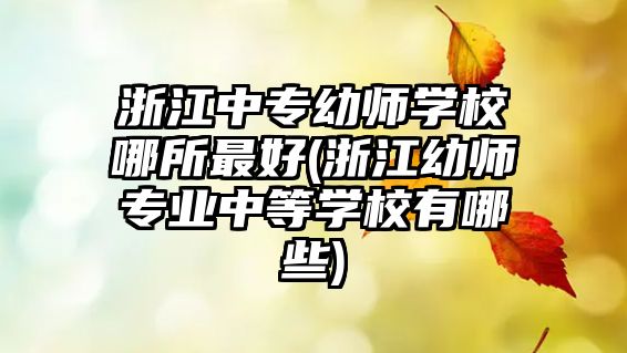 浙江中專幼師學校哪所最好(浙江幼師專業(yè)中等學校有哪些)