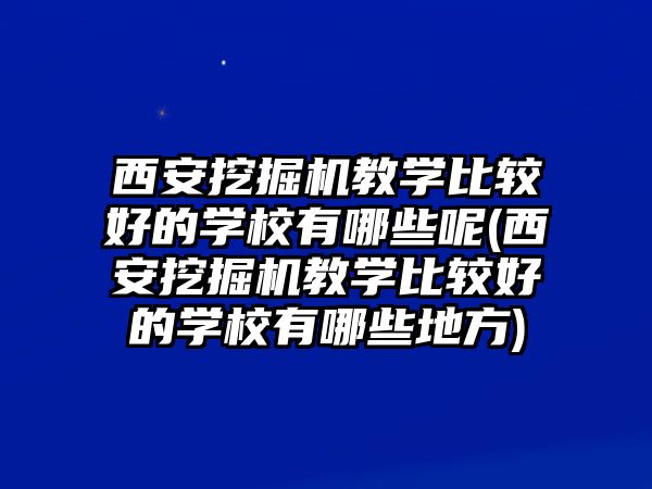 西安挖掘機教學比較好的學校有哪些呢(西安挖掘機教學比較好的學校有哪些地方)